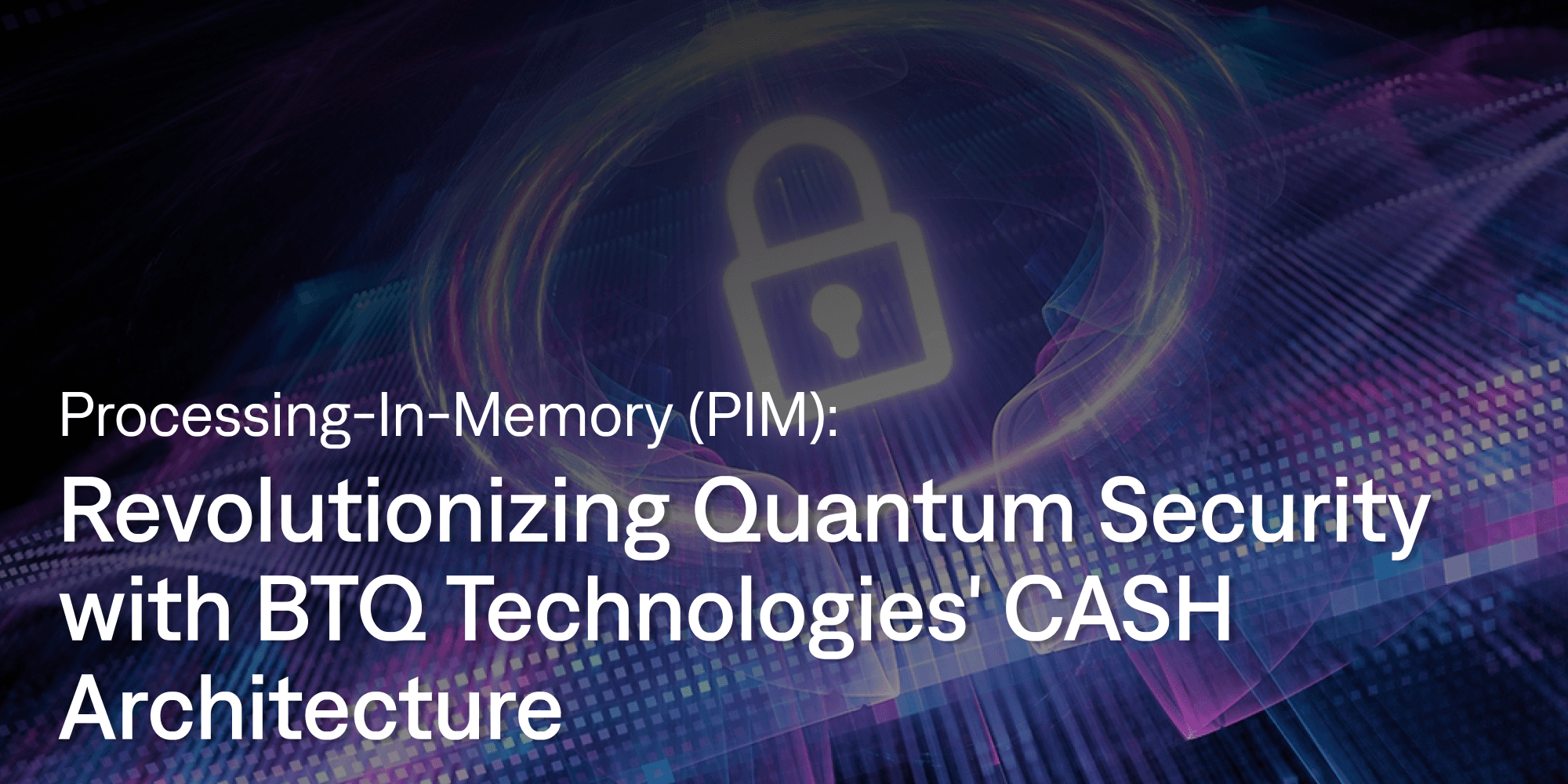 Processing-In-Memory (PIM): Revolutionizing Quantum Security with BTQ Technologies' CASH Architecture cover